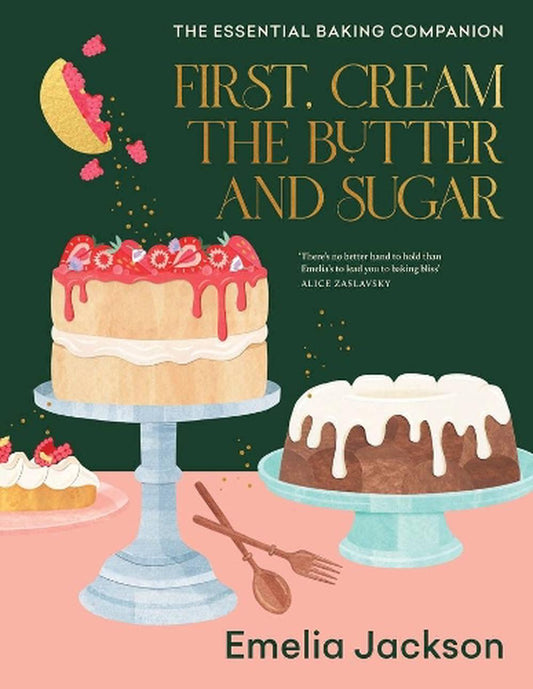 First, Cream the Butter and Sugar by Emelia Jackson - Murdoch Books - Burnt Honey Bakery